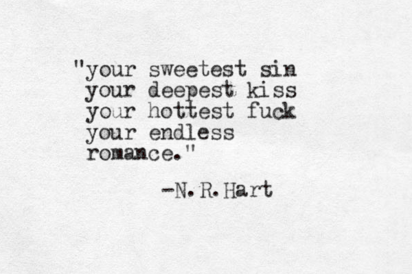 "your sweetest sin your deepest kiss your hottest fuck your endless romance." -N.R.Hart 