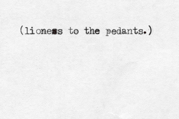 (lioness to the pedants.)