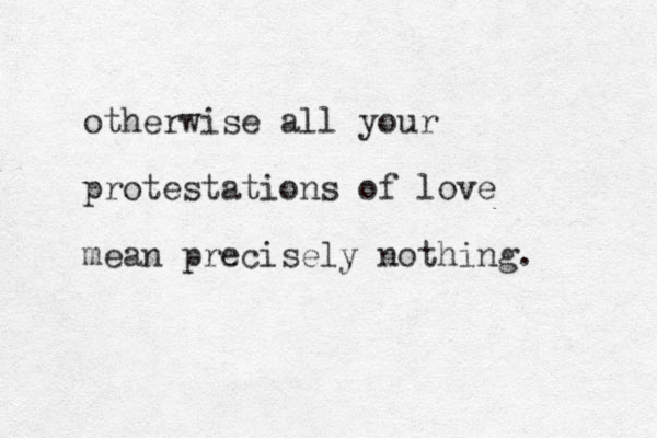 otherwise all your protestations of love mean precisely nothing. 