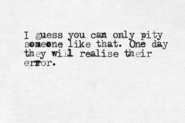I guess you can only pity someone like that. One day they will realise their error.
