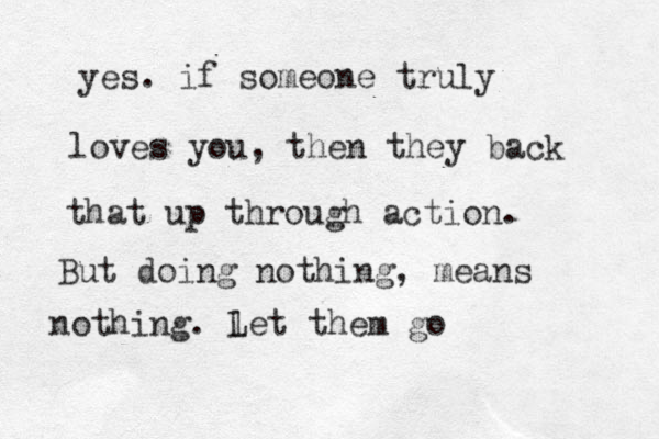 yes. if someone truly loves you, then they back that up through action. But doing nothing, means nothing. l Let them go 