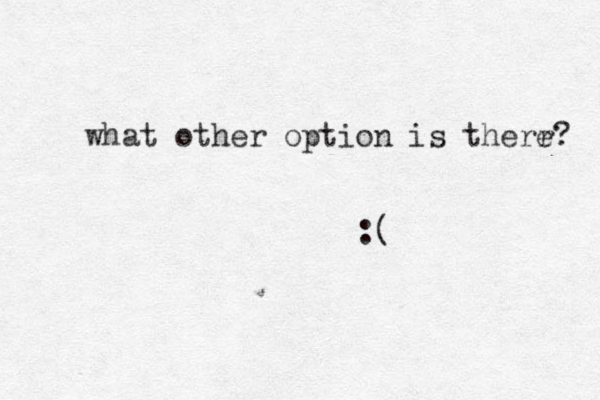 what other option is therr? e :( 