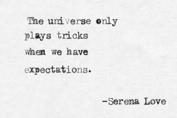 The universe only plays tricks when we have expectations. -Serena Love 