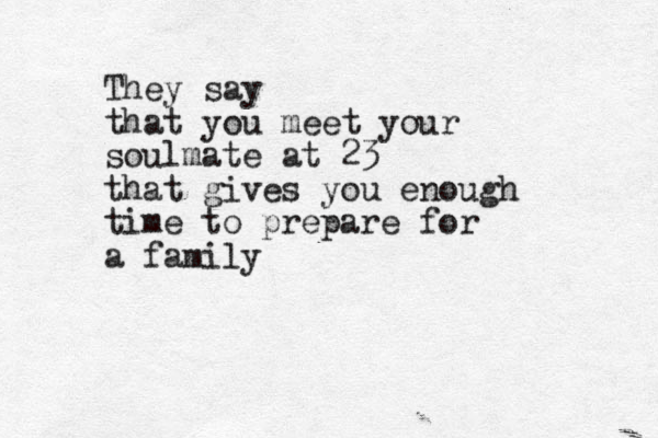 They say that you meet your soulmate at 23 that gives you enough time to prepare for a family