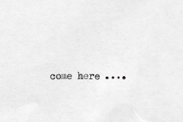 come here ....