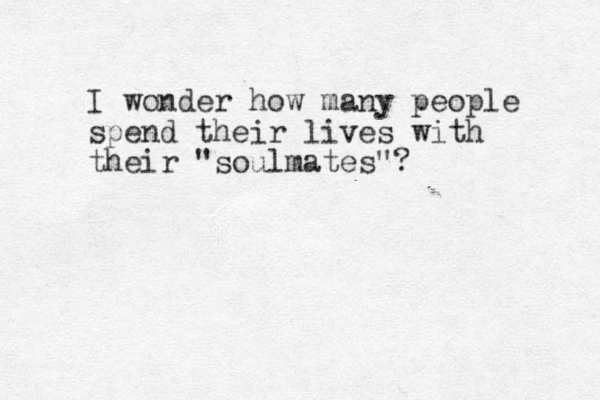 I wonder how many people spend their lives with their "soulmates"? 