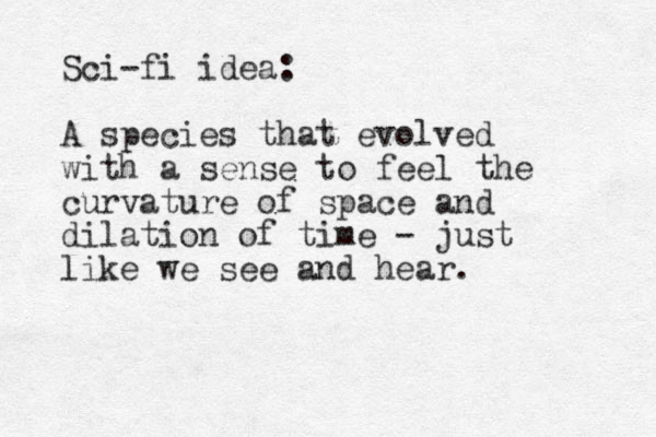 Sci-fi idea: A species that evolved with a sense to feel the curvature of space and dilation of time - just like we see and hear. 