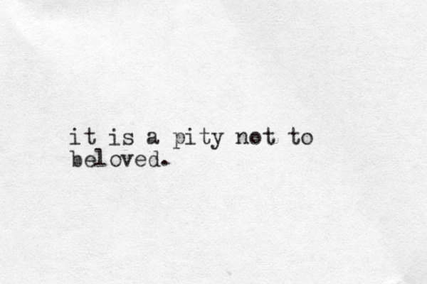it is a pity not to beloved.