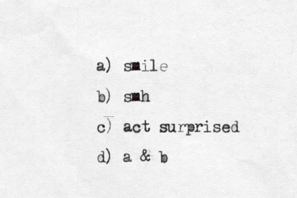a) smile b) smh c) act surprised d) a & b