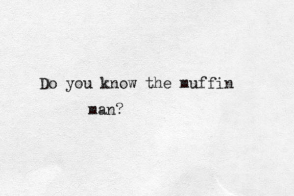 Do you know the muffin man? 