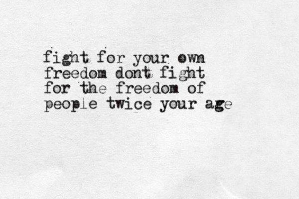 fight for your own freedom dont fight for the freedom of people twice your ar g ge