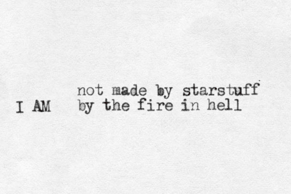 not made by starstuff by the fire in hell I AM 