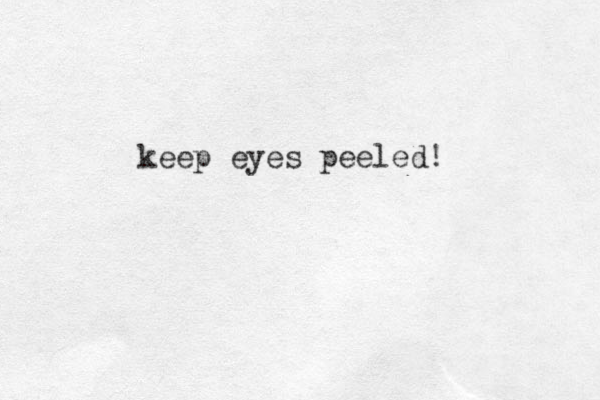 keep eyes peeled!