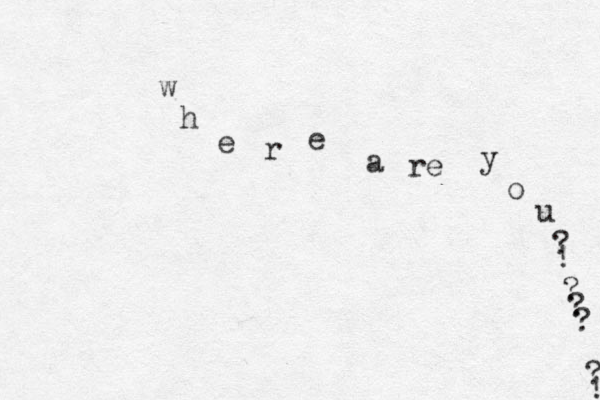 where are you?!????! 