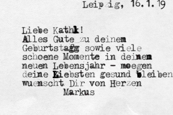 Leipzig, 16.1.19 Liebe Kathk l l l! Alles Gute zu deinen m Geburtstaf gm g sowie viele schoene Momente in deinen m neuen Lebensjahr - moegen deine Ki L L L L Liebsten gesund v b b bleiben wuenscht Dir von Herzen Markus