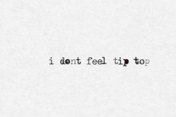 i dont feel tip top 