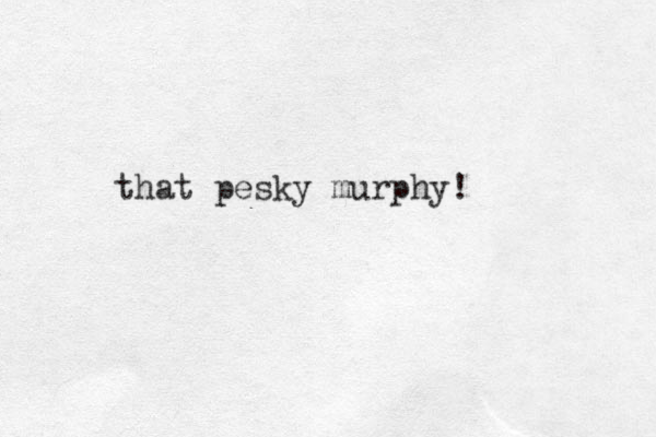that pesky murphy!