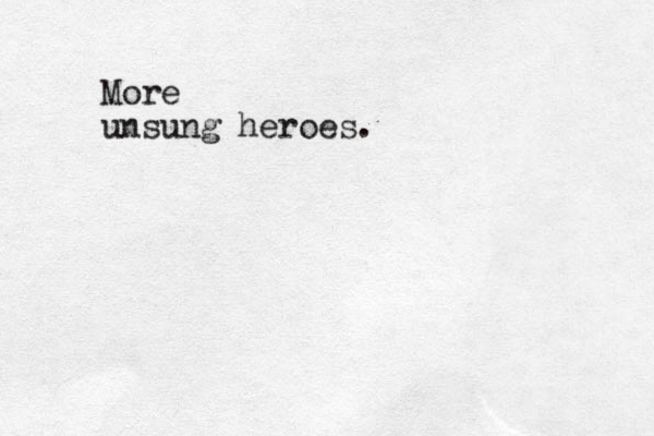 More unsung heroes.