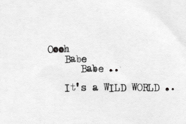Oooh Babe Babe .. It's a WILD WORLD .. 