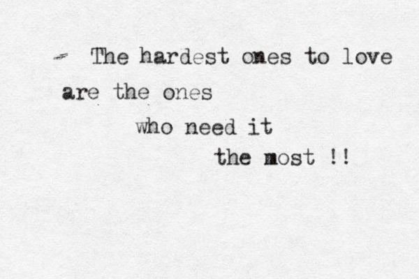 The hardest ones to love are the ones who need it the most m !! 