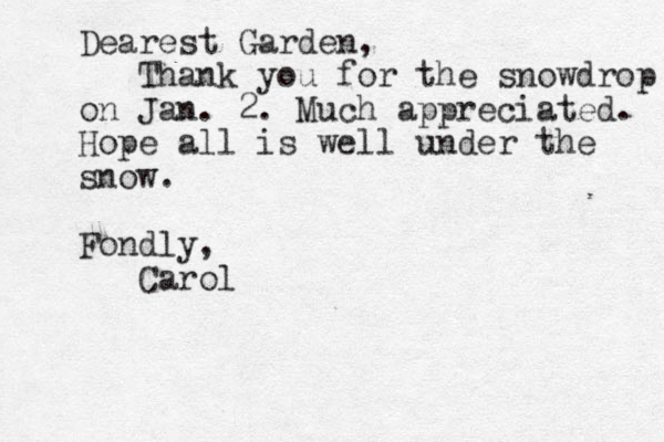 Dearest Garden, Thank you for the snowdrop on Jan. 2. Much appreciated. Hope all is well under the snow. Fondly, Carol