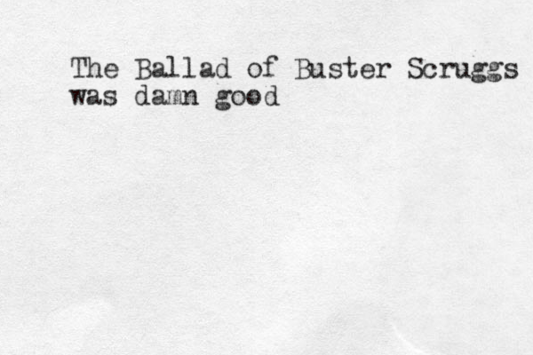 The Ballad of Buster Scruggs was damn good