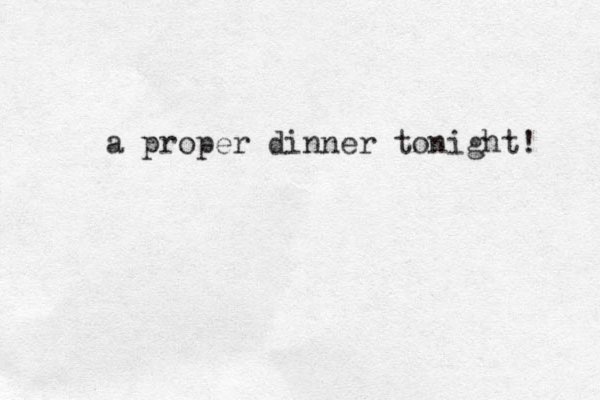 a proper dinner tonight! 