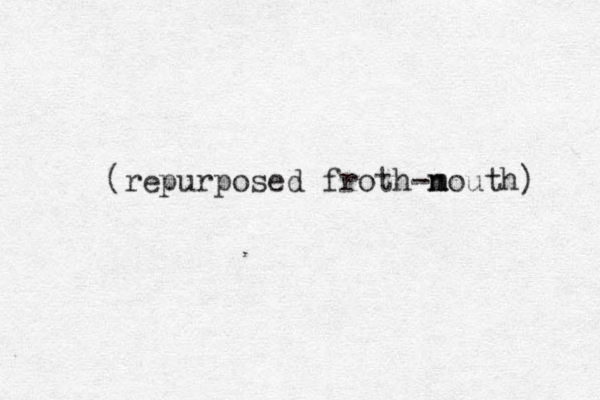 (repurposed froth-n m mouth) 