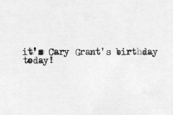 it's Cary Grant's birthday today!