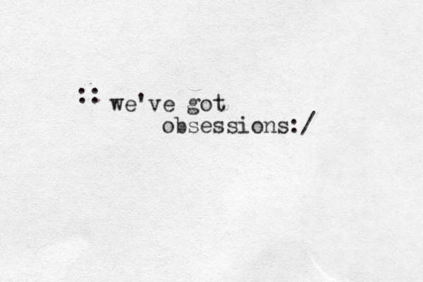 we've got obsessions:/ :: 