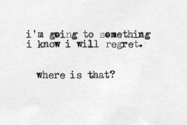 i'm m going to something i know i will regret. where is that?