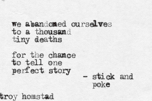 we abandoned ourselves to a thousand tiny deaths for the chance to tell one perfect story troy homstad - stick and poke