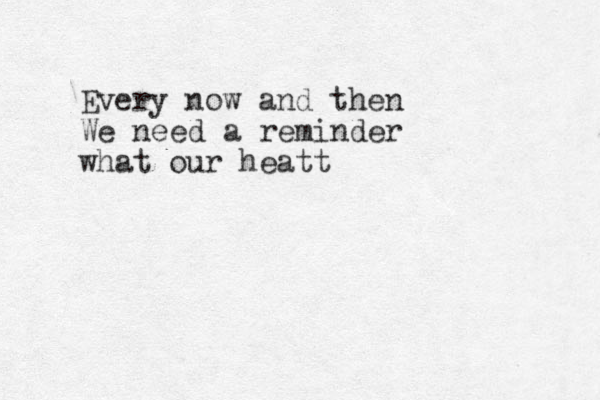 Every now and then We need a reminder what our heatt 