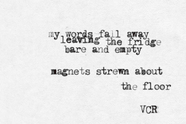 my words fall away leaving the fridge bare and empty magnets strewn about the floor VCR 