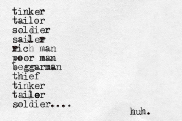 tinker tailor soldier sailer rich man poor man beggarman thief tinker taile o or soldier.... huh. 