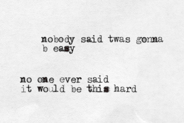 nobody said twas gonna b easy no one ever said it would be this hard