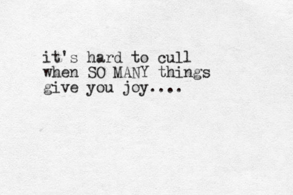 it's hard to cull when SO MANY things give you joy.... 