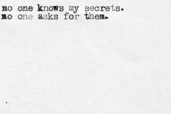 no one knows my secrets. no one asks for them.