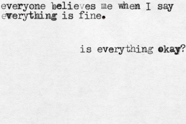 everyone believes me when I say everything is fine. is everything okay? 