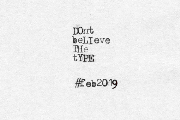 DOnt beLIeve THe tYPE #feb2019
