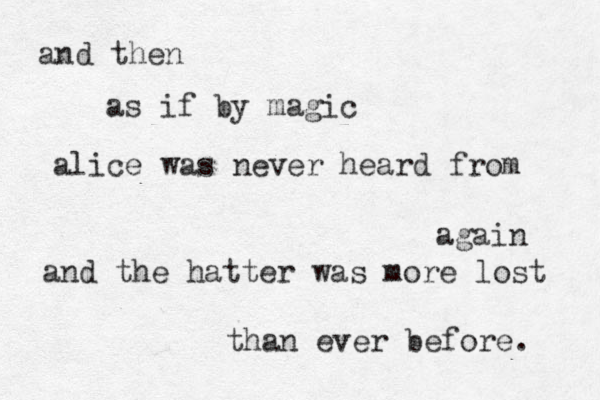 and then as if by magic alice was never heard from again and the hatter was more lost than ever before. 