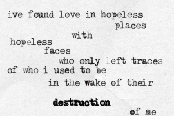 ive found love in hopeless places hopeless faces with who only left traces of who i used to be in the wake of their destruction destruction destruction ction uc uc of me 