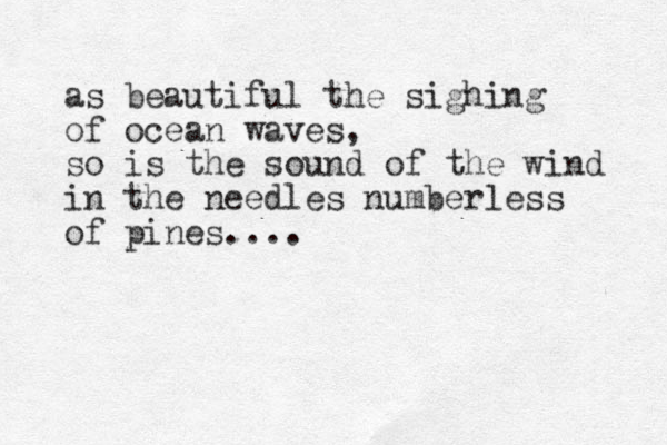 as beautiful the sighing of ocean waves, so is the sound of the wind in the needles numberless of pines....