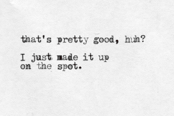 that's pretty good, huh? I just made it up on the spot.