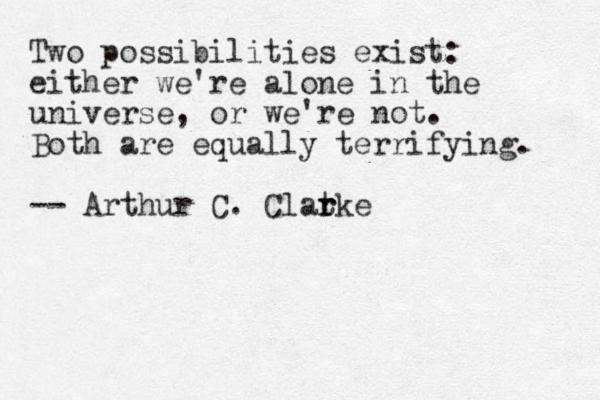 Two possibilities exist: either we're alone in the universe, or we're not. Both are equally terrifying. -- Arthur C. Clat rke r 