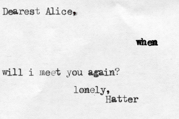 Dearest Alice, when when when when will i meet you again? lonely , Hatter 