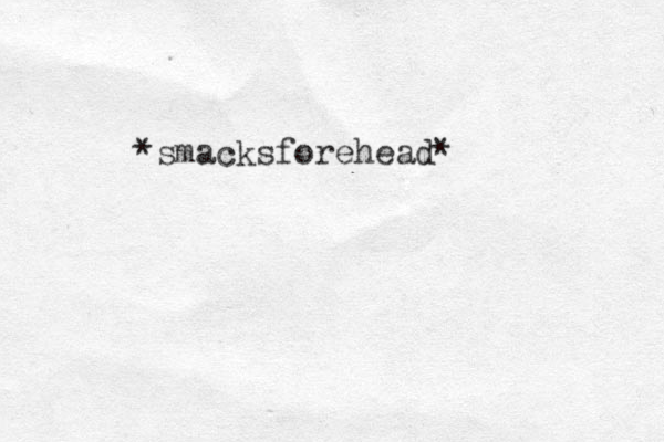 *smacksforehead* 