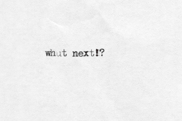 whut next!?