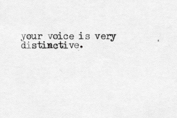 your voice is very distinctive.