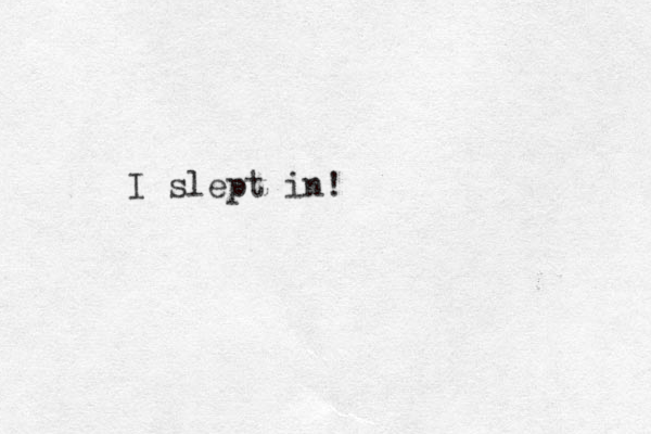 I slept in!